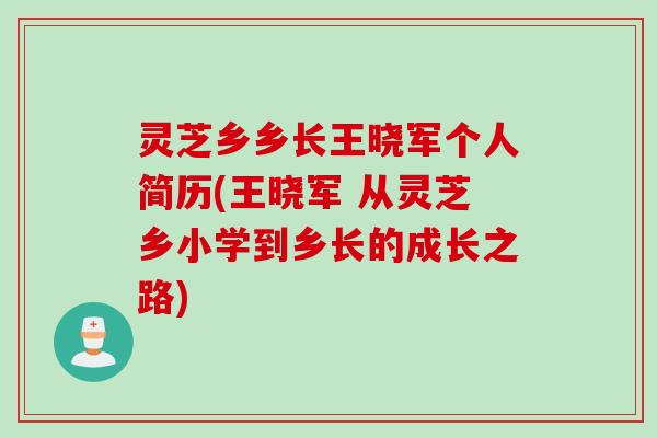 灵芝乡乡长王晓军个人简历(王晓军 从灵芝乡小学到乡长的成长之路)