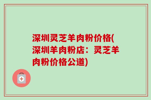 深圳灵芝羊肉粉价格(深圳羊肉粉店：灵芝羊肉粉价格公道)