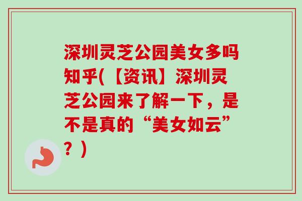 深圳灵芝公园美女多吗知乎(【资讯】深圳灵芝公园来了解一下，是不是真的“美女如云”？)