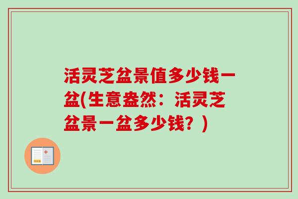 活灵芝盆景值多少钱一盆(生意盎然:活灵芝盆景一盆多少钱?) 活灵芝盆景值多少钱一盆(生意盎然:活灵芝盆景一盆多少钱?)