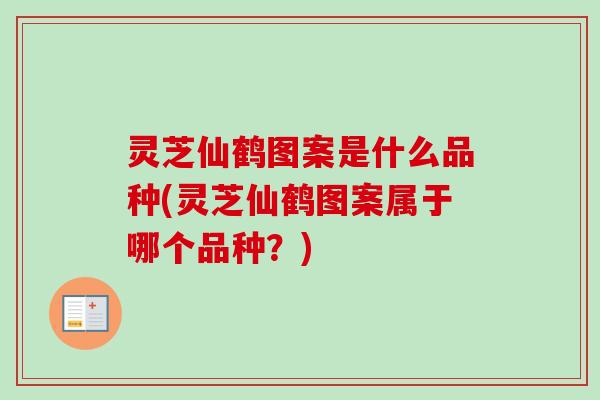灵芝仙鹤图案是什么品种(灵芝仙鹤图案属于哪个品种？)