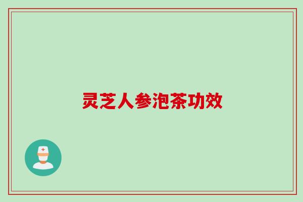 灵芝人参泡茶功效