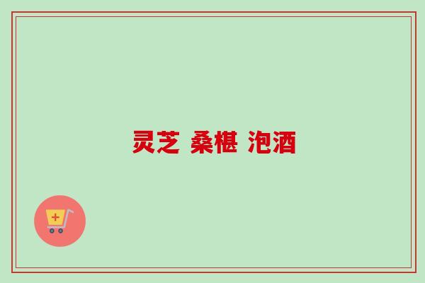 灵芝 桑椹 泡酒