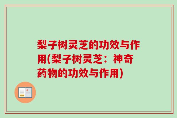 梨子树灵芝的功效与作用(梨子树灵芝:神奇的功效与作用) 梨子树灵芝的功效与作用(梨子树灵芝:神奇的功效与作用)