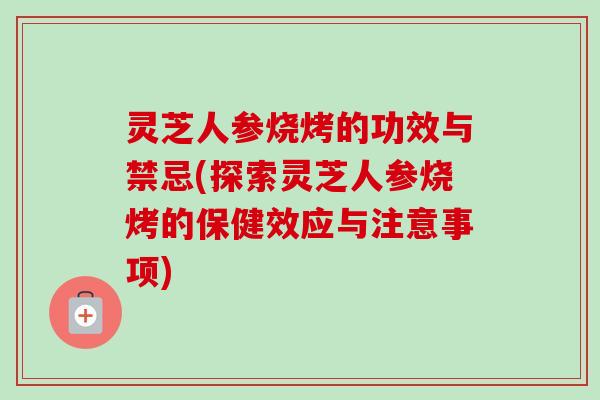 灵芝人参烧烤的功效与禁忌(探索灵芝人参烧烤的保健效应与注意事项)