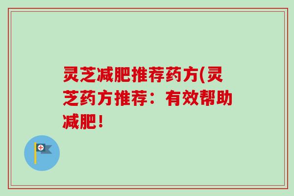 灵芝减肥推荐药方(灵芝药方推荐：有效帮助减肥！