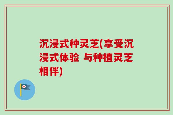 沉浸式种灵芝(享受沉浸式体验 与种植灵芝相伴)