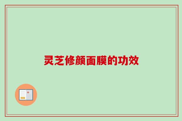 灵芝修颜面膜的功效