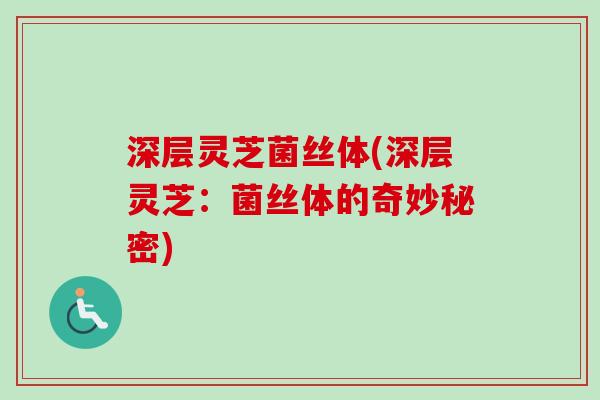 深层灵芝菌丝体(深层灵芝：菌丝体的奇妙秘密)