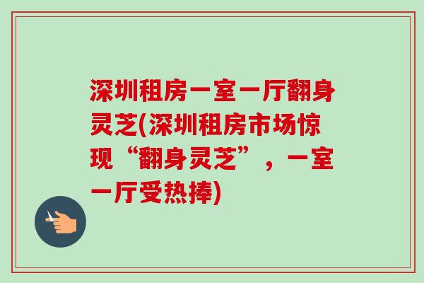 深圳租房一室一厅翻身灵芝(深圳租房市场惊现“翻身灵芝”,一室一厅受热捧) 深圳租房一室一厅翻身灵芝(深圳租房市场惊现“翻身灵芝”,一室一厅受热捧)