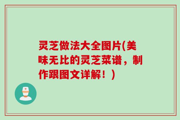 灵芝做法大全图片(美味无比的灵芝菜谱，制作跟图文详解！)