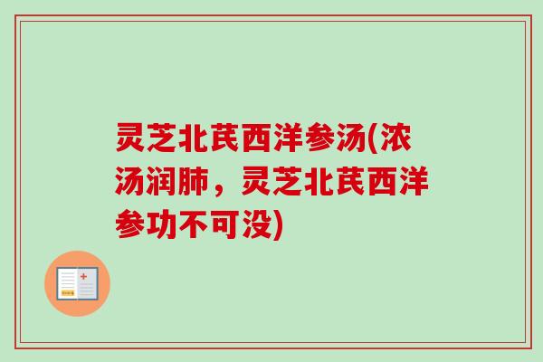 灵芝北芪西洋参汤(浓汤润,灵芝北芪西洋参功不可没) 灵芝北芪西洋参汤(浓汤润,灵芝北芪西洋参功不可没)