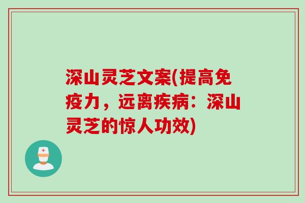 深山灵芝文案(提高免疫力，远离：深山灵芝的惊人功效)