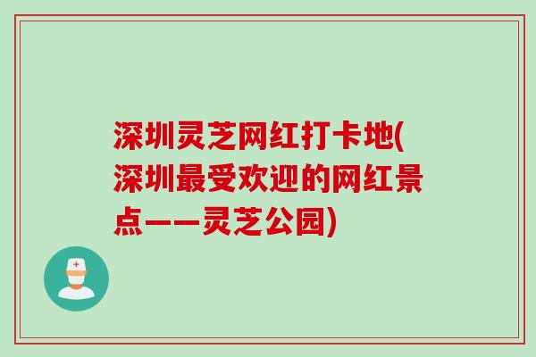 深圳灵芝网红打卡地(深圳受欢迎的网红景点——灵芝公园) 深圳灵芝网红打卡地(深圳受欢迎的网红景点——灵芝公园)