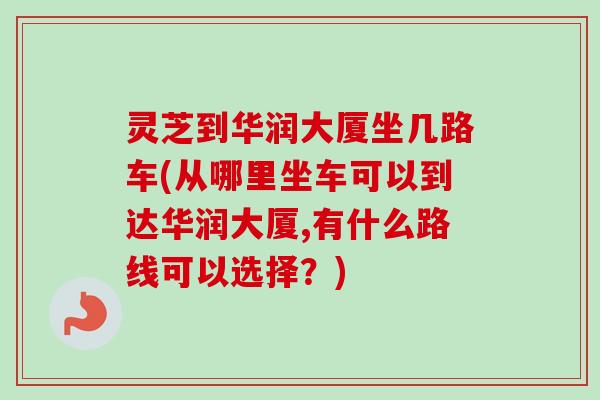 灵芝到华润大厦坐几路车(从哪里坐车可以到达华润大厦,有什么路线可以选择？)