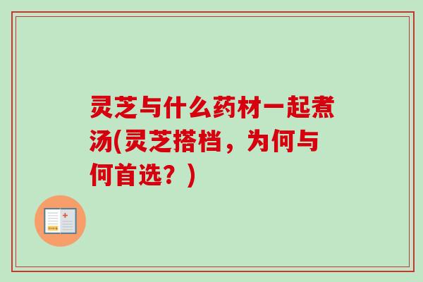 灵芝与什么药材一起煮汤(灵芝搭档，为何与何首选？)