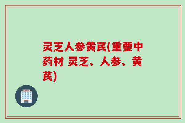 灵芝人参黄芪(重要材 灵芝、人参、黄芪) 灵芝人参黄芪(重要材 灵芝、人参、黄芪)
