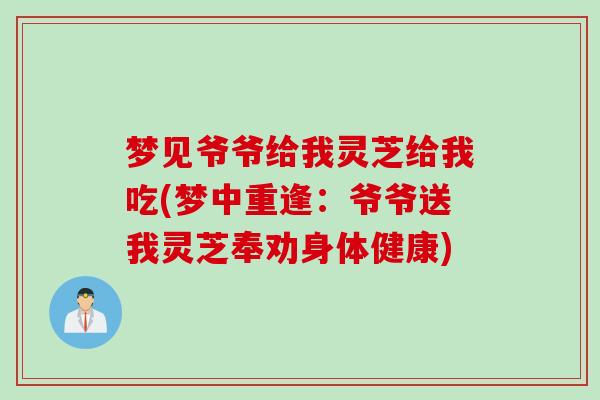 梦见爷爷给我灵芝给我吃(梦中重逢：爷爷送我灵芝奉劝身体健康)