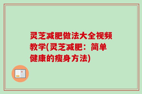 灵芝减肥做法大全视频教学(灵芝减肥：简单健康的瘦身方法)