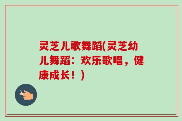 灵芝儿歌舞蹈(灵芝幼儿舞蹈：欢乐歌唱，健康成长！)