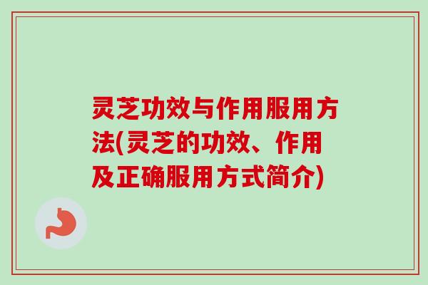 灵芝功效与作用服用方法(灵芝的功效、作用及正确服用方式简介)