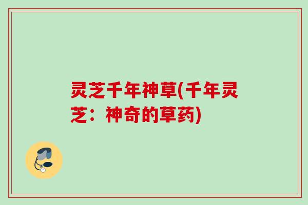 灵芝千年神草(千年灵芝：神奇的草药)