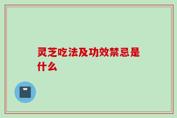 灵芝吃法及功效禁忌是什么