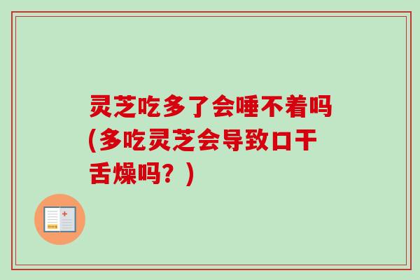 灵芝吃多了会唾不着吗(多吃灵芝会导致口干舌燥吗？)