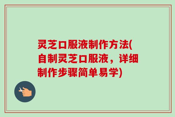 灵芝口服液制作方法(自制灵芝口服液，详细制作步骤简单易学)