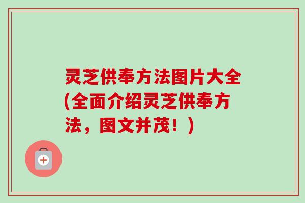 灵芝供奉方法图片大全(全面介绍灵芝供奉方法，图文并茂！)