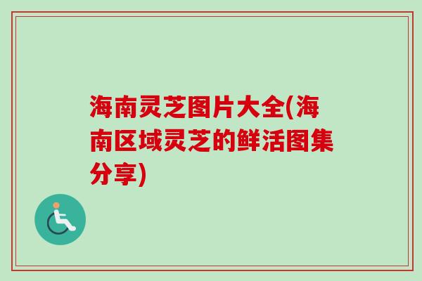 海南灵芝图片大全(海南区域灵芝的鲜活图集分享)
