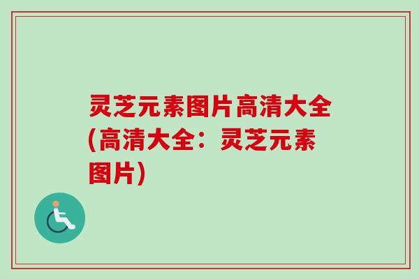 灵芝元素图片高清大全(高清大全：灵芝元素图片)
