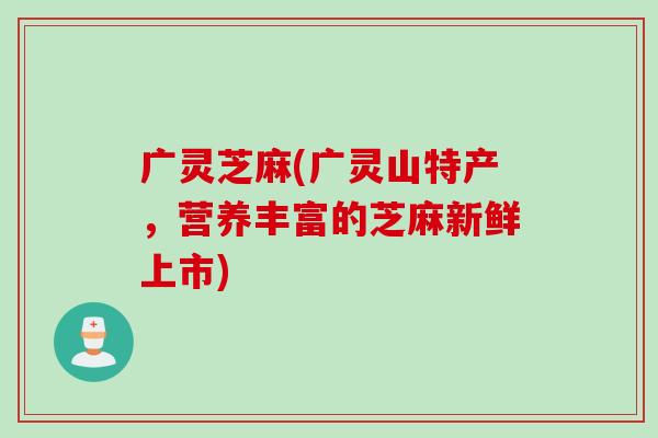 广灵芝麻(广灵山特产，营养丰富的芝麻新鲜上市)