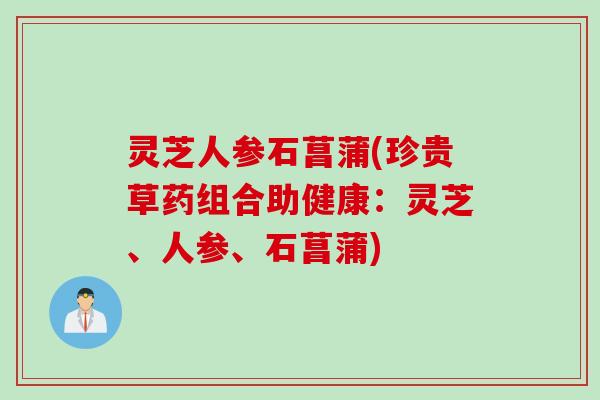 灵芝人参石菖蒲(珍贵草药组合助健康：灵芝、人参、石菖蒲)