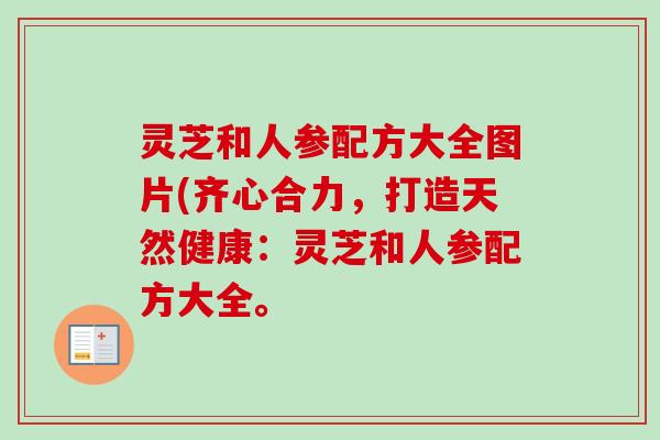 灵芝和人参配方大全图片(齐心合力，打造天然健康：灵芝和人参配方大全。