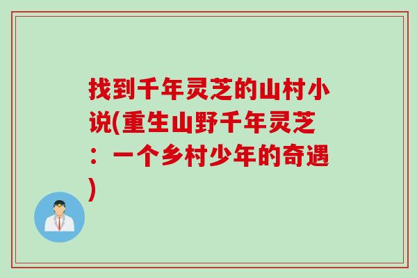 找到千年灵芝的山村小说(重生山野千年灵芝：一个乡村少年的奇遇)