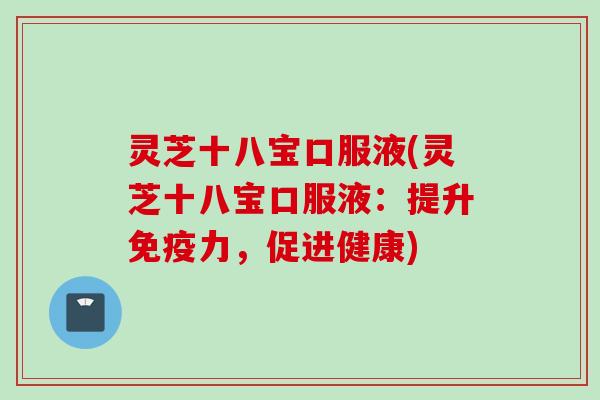 灵芝十八宝口服液(灵芝十八宝口服液：提升免疫力，促进健康)