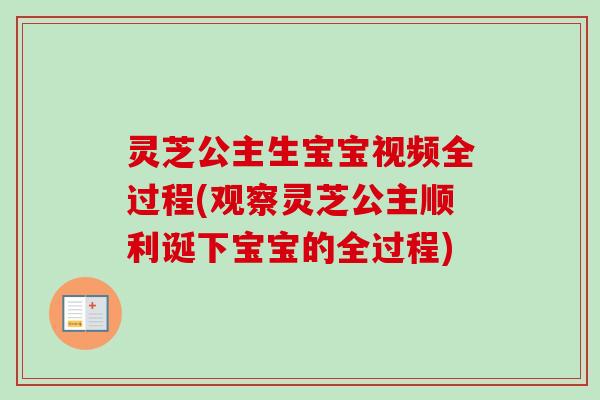 灵芝公主生宝宝视频全过程(观察灵芝公主顺利诞下宝宝的全过程)