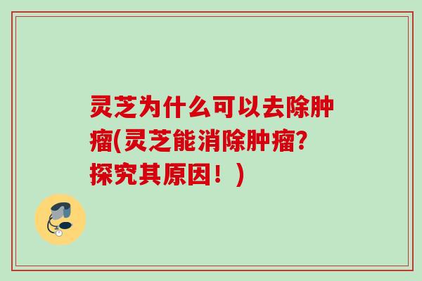 灵芝为什么可以去除肿瘤(灵芝能消除肿瘤？探究其原因！)