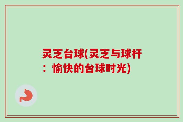 灵芝台球(灵芝与球杆：愉快的台球时光)