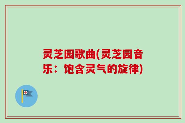 灵芝园歌曲(灵芝园音乐：饱含灵气的旋律)