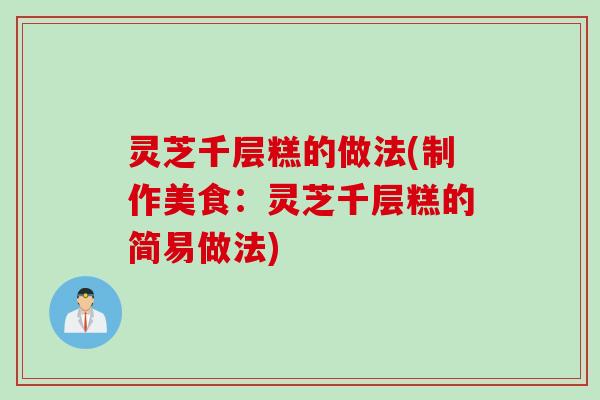 灵芝千层糕的做法(制作美食：灵芝千层糕的简易做法)