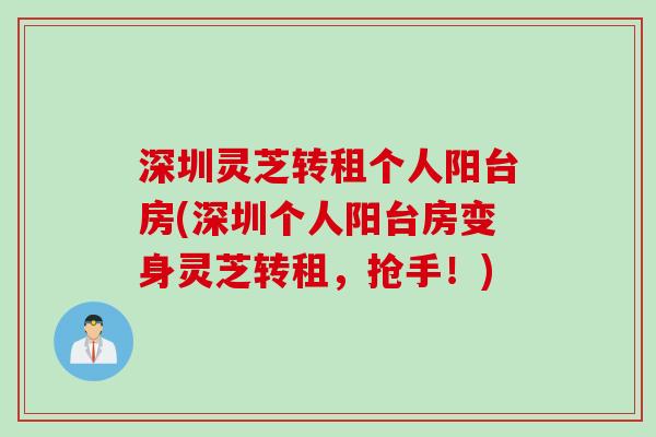 深圳灵芝转租个人阳台房(深圳个人阳台房变身灵芝转租，抢手！)