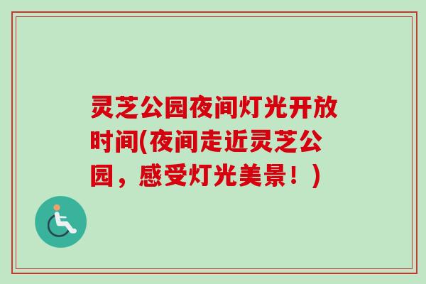灵芝公园夜间灯光开放时间(夜间走近灵芝公园，感受灯光美景！)