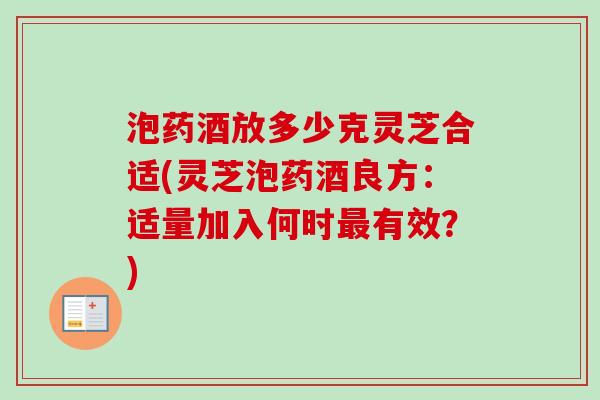 泡药酒放多少克灵芝合适(灵芝泡药酒良方：适量加入何时最有效？)