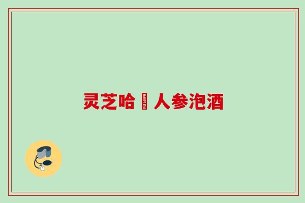 灵芝哈吤人参泡酒