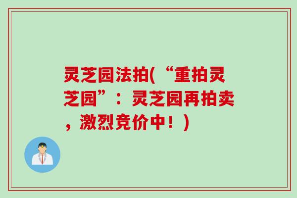 灵芝园法拍(“重拍灵芝园”：灵芝园再拍卖，激烈竞价中！)