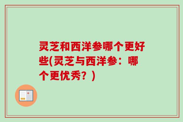 灵芝和西洋参哪个更好些(灵芝与西洋参：哪个更优秀？)