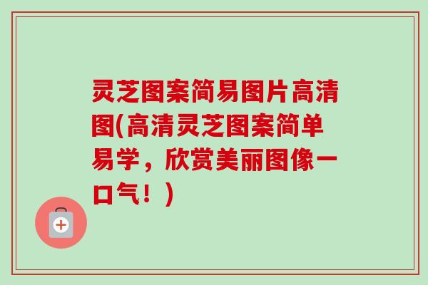 灵芝图案简易图片高清图(高清灵芝图案简单易学，欣赏美丽图像一口气！)