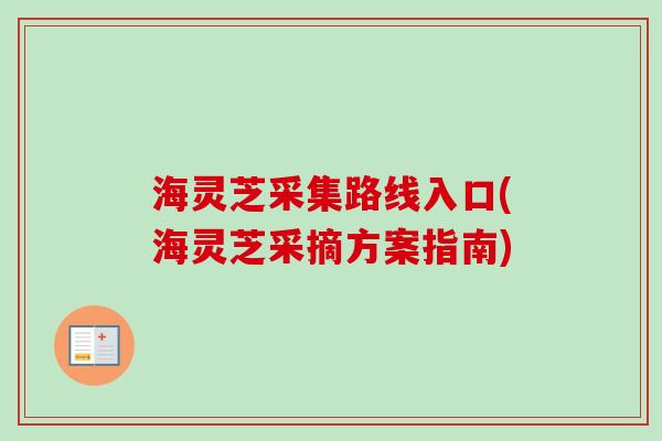 海灵芝采集路线入口(海灵芝采摘方案指南)